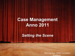 Case ManagementAnno 2011Setting the Scene Tom Laureys- ECM Consultant	- Amplexor 