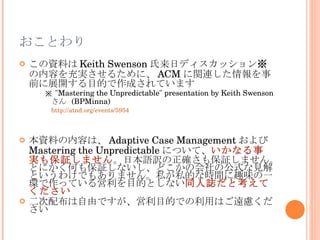 おことわり <ul><li>この資料は Keith Swenson 氏来日ディスカッション ※ の内容を充実させるために、 ACM に関連した情報を事前に展開する目的で作成されています </li></ul><ul><ul><ul><li>※  ...