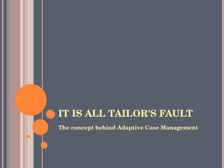 IT IS ALL TAILOR'S FAULT <ul><li>The concept behind Adaptive Case Management </li></ul>