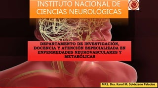 INSTITUTO NACIONAL DE
CIENCIAS NEUROLÓGICAS
MR1. Dra. Karol M. Solórzano Palacios
 