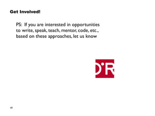 60
PS: If you are interested in opportunities  
to write, speak, teach, mentor, code, etc.,  
based on these approaches, let us know
Get Involved!
 