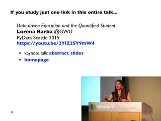 32
Data-driven Education and the Quantiﬁed Student
Lorena Barba @GWU
PyData Seattle 2015
https://youtu.be/2YIZ2SY9mW4
• ke...