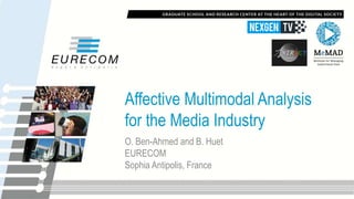 Affective Multimodal Analysis
for the Media Industry
O. Ben-Ahmed and B. Huet
EURECOM
Sophia Antipolis, France
 