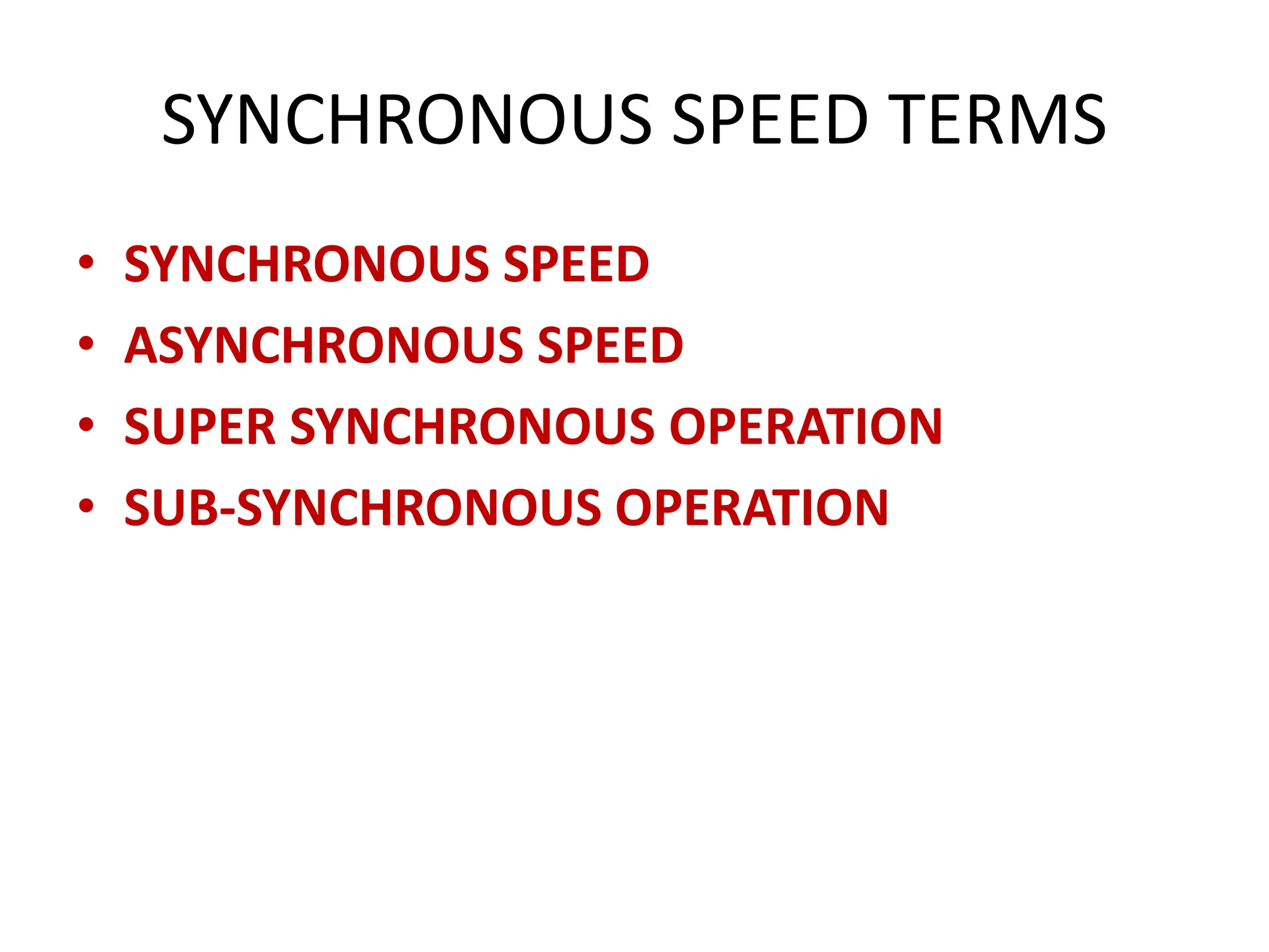 SYNCHRONOUS SPEED TERMS
• SYNCHRONOUS SPEED
• ASYNCHRONOUS SPEED
• SUPER SYNCHRONOUS OPERATION
• SUB-SYNCHRONOUS OPERATION
 