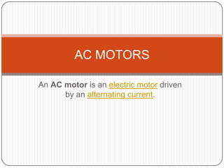 An AC motor is an electric motor driven by an alternating current. AC MOTORS 