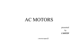 AC MOTORS
presented
by
S.NARESH
( electrical engineer)
 