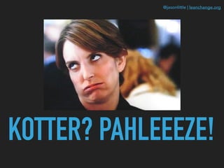 @jasonlittle | leanchange.org
KOTTER? PAHLEEEZE!
 