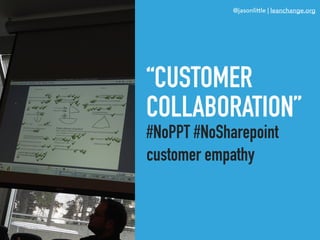 @jasonlittle | leanchange.org
“CUSTOMER
COLLABORATION”
#NoPPT #NoSharepoint
customer empathy
 