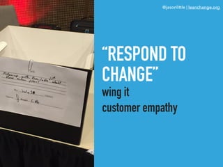 @jasonlittle | leanchange.org
“RESPOND TO
CHANGE”
wing it
customer empathy
 