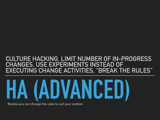 HA (ADVANCED)
CULTURE HACKING, LIMIT NUMBER OF IN-PROGRESS
CHANGES, USE EXPERIMENTS INSTEAD OF
EXECUTING CHANGE ACTIVITIES, “BREAK THE RULES”
Realize you can change the rules to suit your context
 