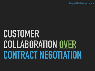 @jasonlittle | leanchange.org
CUSTOMER
COLLABORATION OVER
CONTRACT NEGOTIATION
 
