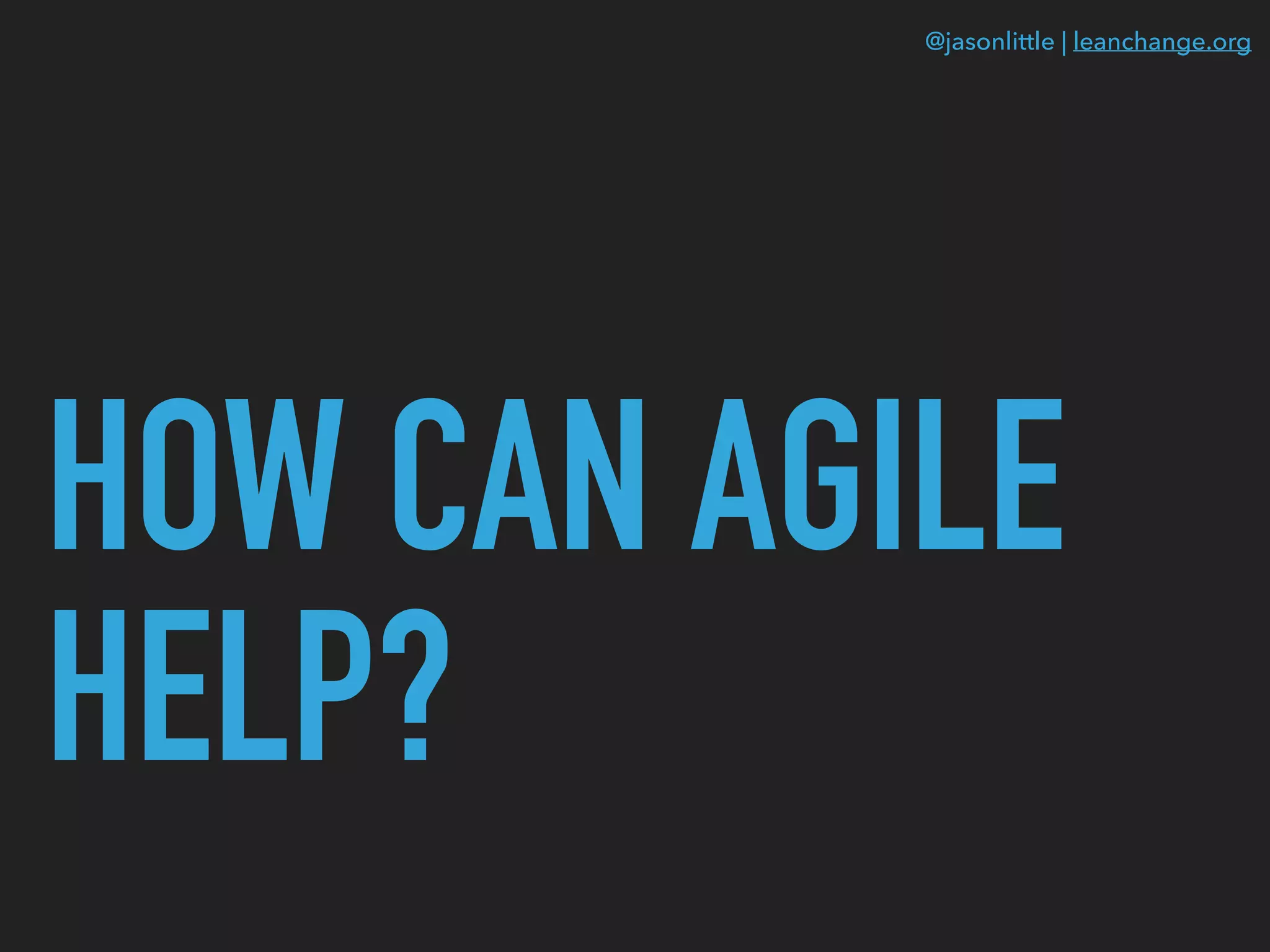 @jasonlittle | leanchange.org
HOW CAN AGILE
HELP?
 