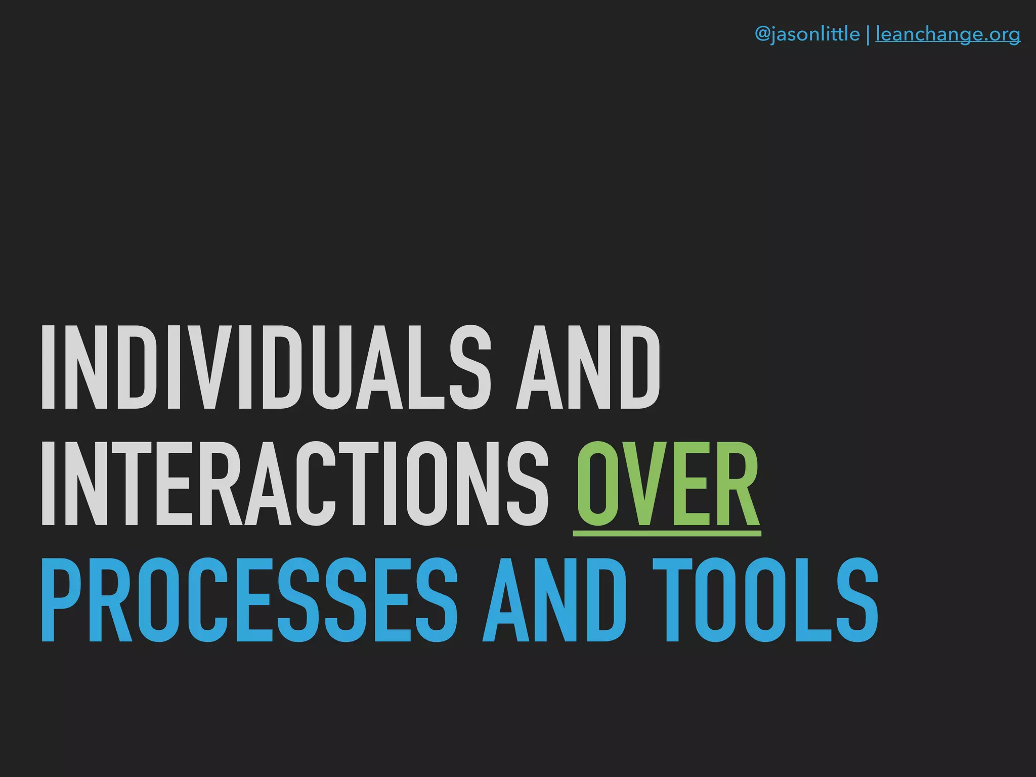 @jasonlittle | leanchange.org
INDIVIDUALS AND
INTERACTIONS OVER
PROCESSES AND TOOLS
 