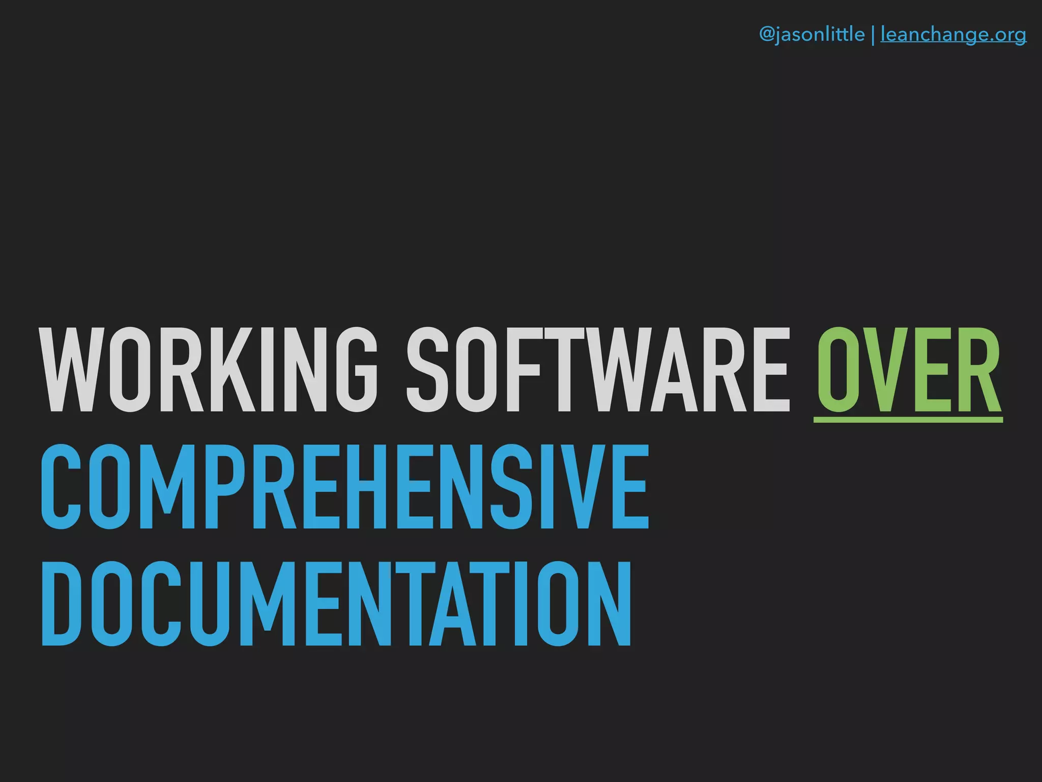@jasonlittle | leanchange.org
WORKING SOFTWARE OVER
COMPREHENSIVE
DOCUMENTATION
 