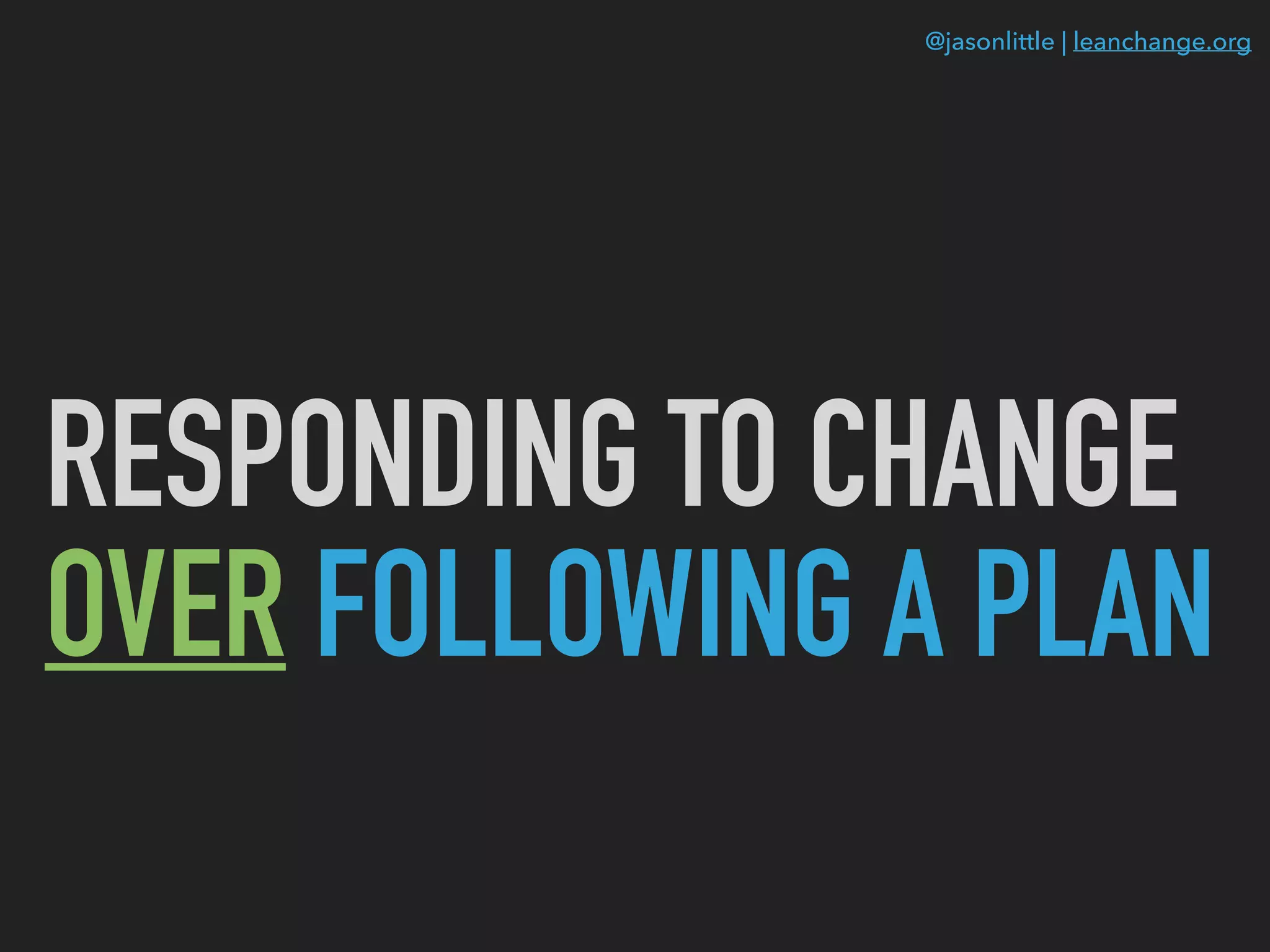 @jasonlittle | leanchange.org
RESPONDING TO CHANGE
OVER FOLLOWING A PLAN
 