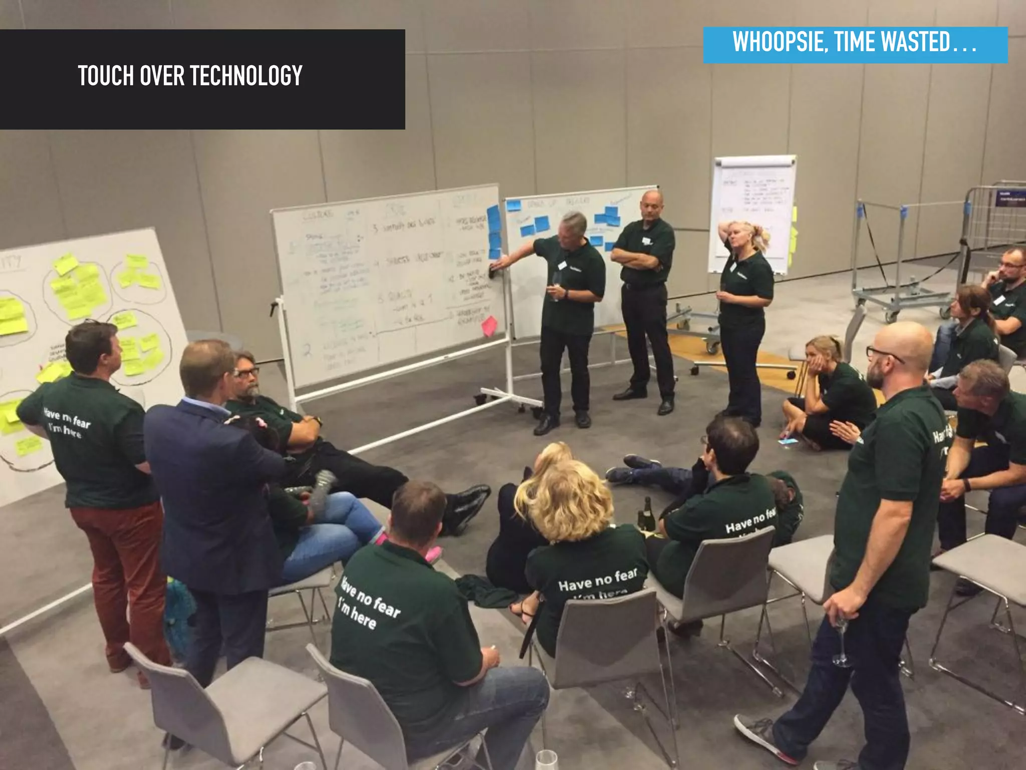 WHOOPSIE, TIME WASTED…
TOUCH OVER TECHNOLOGY
 