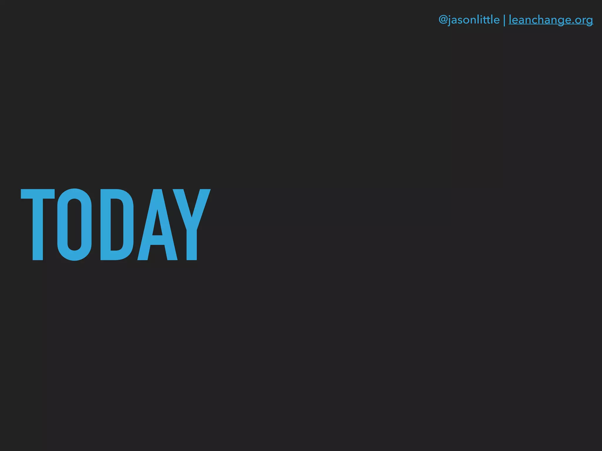 @jasonlittle | leanchange.org
TODAY
 