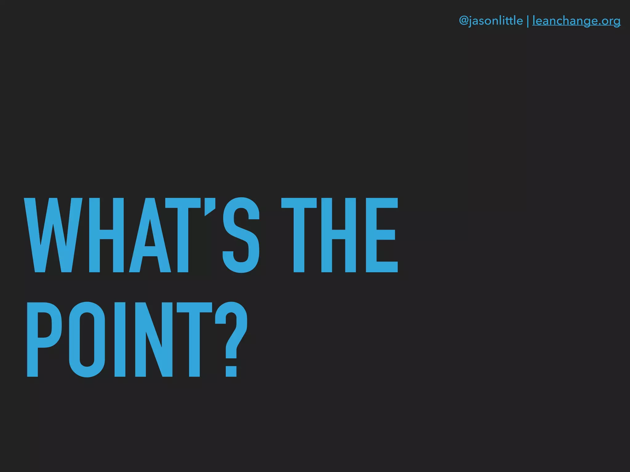 @jasonlittle | leanchange.org
WHAT’S THE
POINT?
 