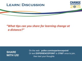 Learn: Discussion
	
  
“What	
  6ps	
  can	
  you	
  share	
  for	
  learning	
  change	
  at	
  
	
  	
  a	
  distance?”	
  
On the web: pollev.com/experiencepoint/
Or text EXPERIENCEPOINT to 37607 once to join,
then text your thoughts
SHARE
WITH US!
 