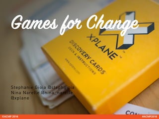 2	
Games for Change 
Stephanie Gioia @stephgioia
Nina Narelle @nina_narelle
@xplane
 