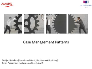 2 
Case Management Patterns 
Gertjan Reinders (domain architect), Rechtspraak (Judiciary) 
Emiel Paasschens (software architect), AMIS 
 