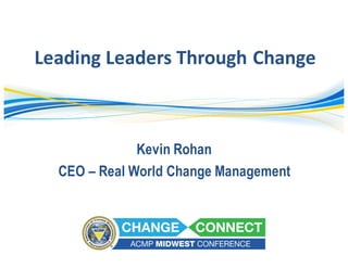 Kevin Rohan
CEO – Real World Change Management
Leading	Leaders	Through	Change
 