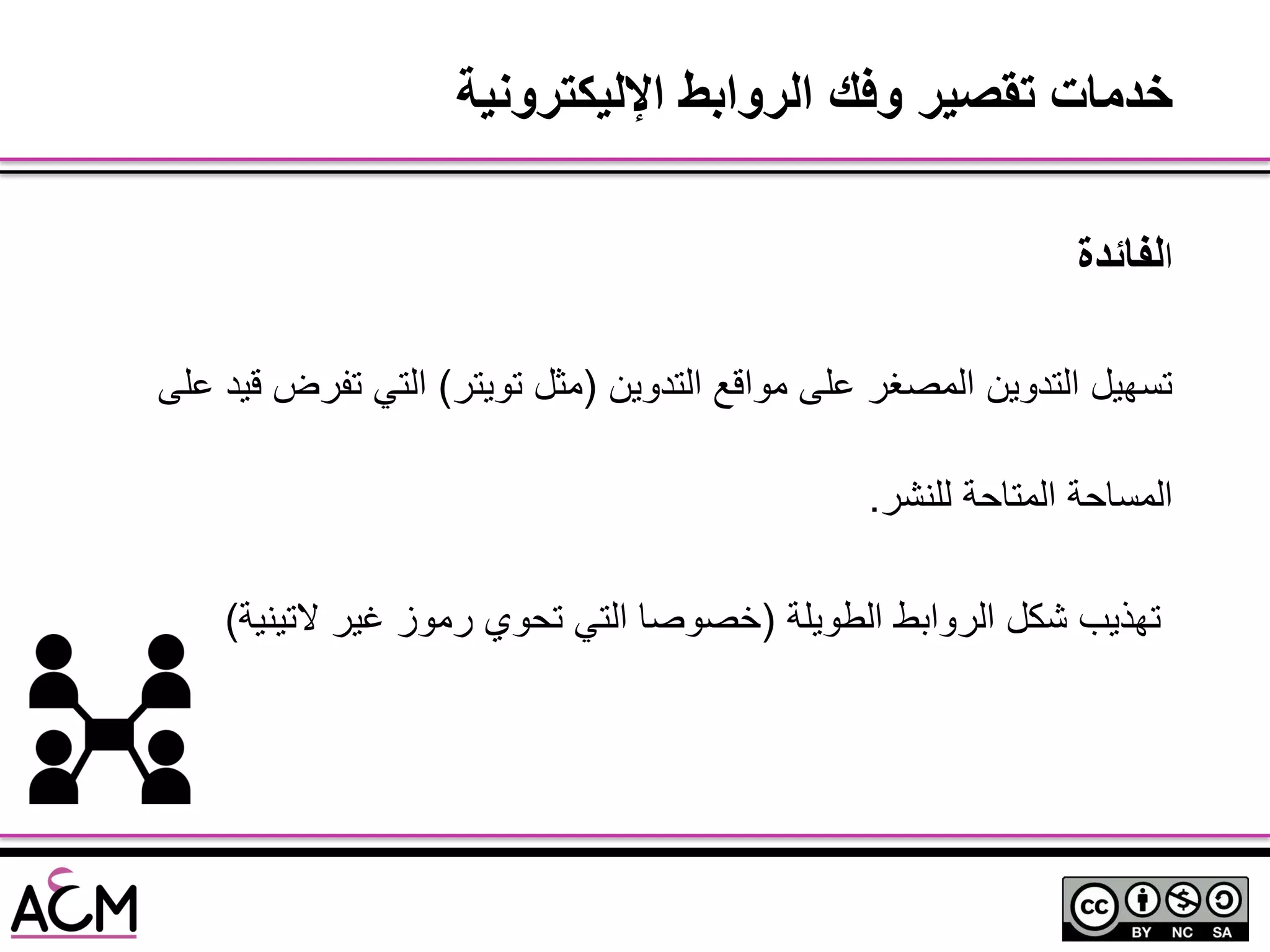 ‫ا‬‫لفائدة‬
‫التدوٌن‬ ‫مواقع‬ ‫على‬ ‫المصغر‬ ‫التدوٌن‬ ‫تسهٌل‬(‫توٌتر‬ ‫مثل‬)‫على‬ ‫قٌد‬ ‫تفرض‬ ً‫الت‬
‫للنشر‬ ‫المتاحة‬ ‫المساحة‬.
‫الطوٌلة‬ ‫الروابط‬ ‫شكل‬ ‫تهذٌب‬(‫التٌنٌة‬ ‫غٌر‬ ‫رموز‬ ‫تحوي‬ ً‫الت‬ ‫خصوصا‬)
‫اإلليكترونية‬ ‫الروابط‬ ‫وفك‬ ‫تقصير‬ ‫خدمات‬
 
