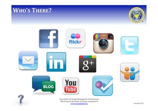 WHO’S	
  THERE?	
  

Association	
  of	
  Change	
  Management	
  Professionals	
  
Advancing	
  the	
  discipline	
  of	
...
