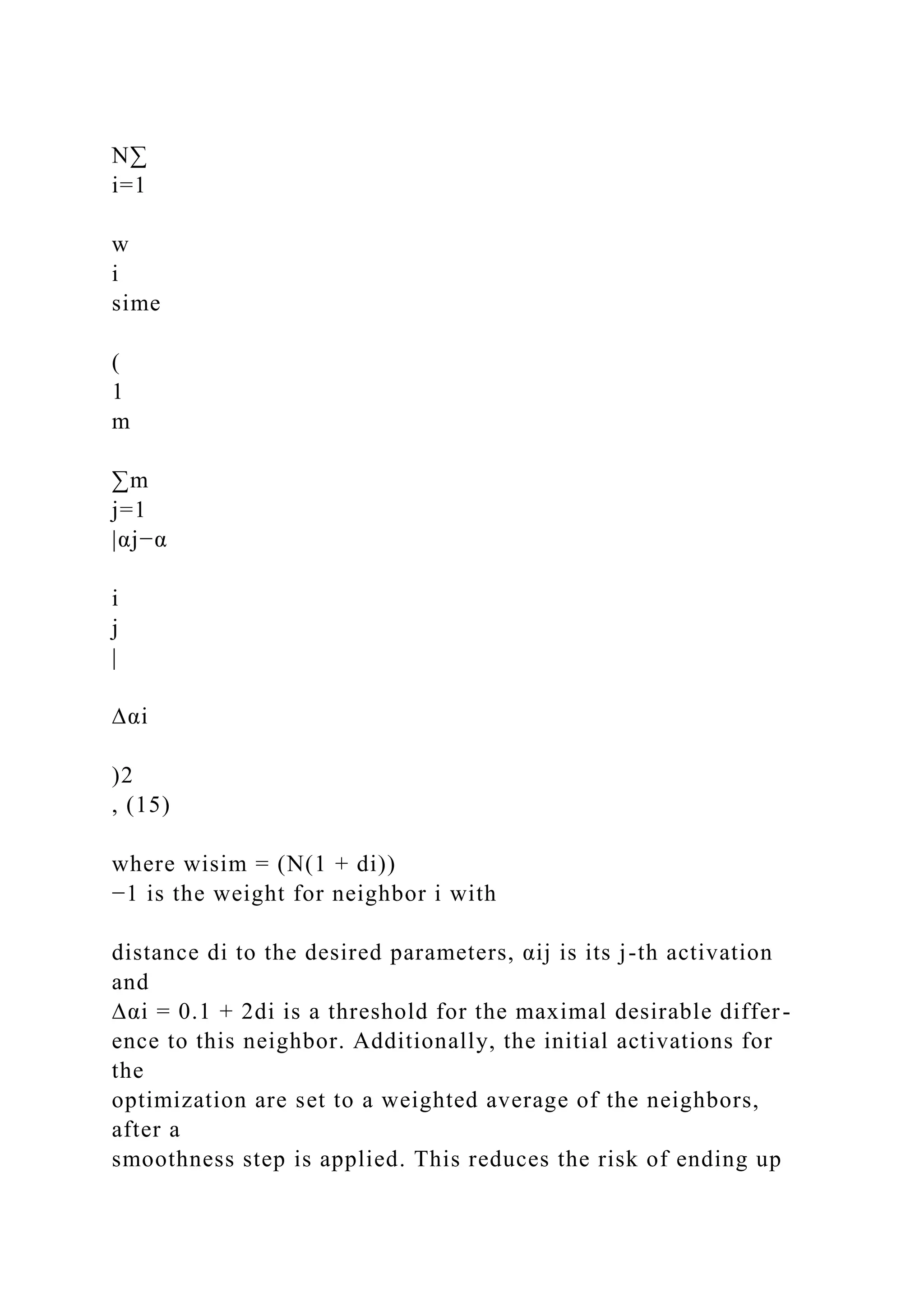 N∑
i=1
w
i
sime
(
1
m
∑m
j=1
|αj−α
i
j
|
∆αi
)2
, (15)
where wisim = (N(1 + di))
−1 is the weight for neighbor i with
distance di to the desired parameters, αij is its j-th activation
and
∆αi = 0.1 + 2di is a threshold for the maximal desirable differ-
ence to this neighbor. Additionally, the initial activations for
the
optimization are set to a weighted average of the neighbors,
after a
smoothness step is applied. This reduces the risk of ending up
 