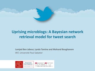 Uprising microblogs: A Bayesian network
    retrieval model for tweet search

 Lamjed Ben Jabeur, Lynda Tamine and Mohand Boughanem
 IRIT, Université Paul Sabatier
 