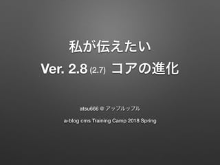 Ver. 2.8
atsu666 @
a-blog cms Training Camp 2018 Spring
(2.7)
 
