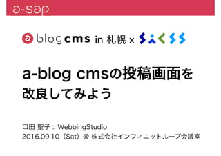 口田 聖子 :: WebbingStudio
2016.09.10（Sat）@ 株式会社インフィニットループ会議室
in 札幌 x
a-blog cmsの投稿画面を
改良してみよう
 