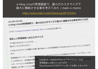 a-blog cmsの管理画面で、最小のカスタマイズで 
最大に機能させる事を考えてみた | maki-o memo
http://www.maki-o.net/memo/ac2015.html
Site2015・Site2016のレイアウトモ...