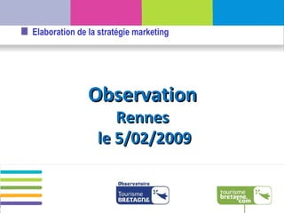 Observation Rennes le 5/02/2009 Elaboration de la stratégie marketing 