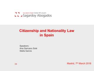 Speakers:
Ana Garicano Solé
Stella García
Madrid, 7th March 2018
Citizenship and Nationality Law
in Spain
 