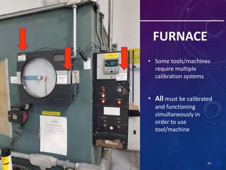 FURNACE
• Some tools/machines
require multiple
calibration systems
• All must be calibrated
and functioning
simultaneously...