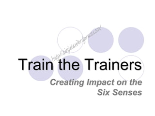 Train the Trainers
Creating Impact on the
Six Senses
 