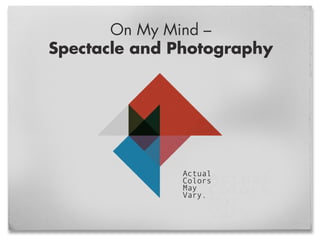On My Mind –
Spectacle and Photography
Actual
Colors
May
Vary.
 