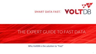page
THE EXPERT GUIDE TO FAST DATA
1
Why	
  VoltDB	
  is	
  the	
  solu/on	
  to	
  “Fast”	
  
	
  
 