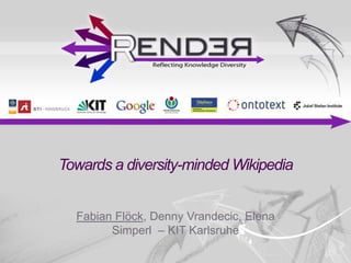 Towards a diversity-minded Wikipedia


  Fabian Flöck, Denny Vrandecic, Elena
        Simperl – KIT Karlsruhe
 
