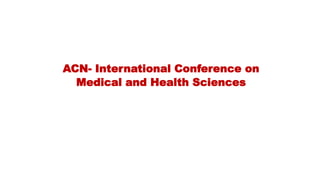 ACN- International Conference on
Medical and Health Sciences
 