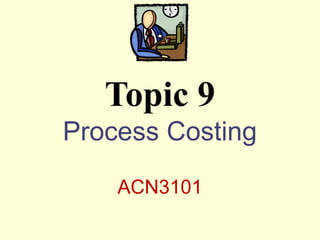 Process Costing
ACN3101
Topic 9
 