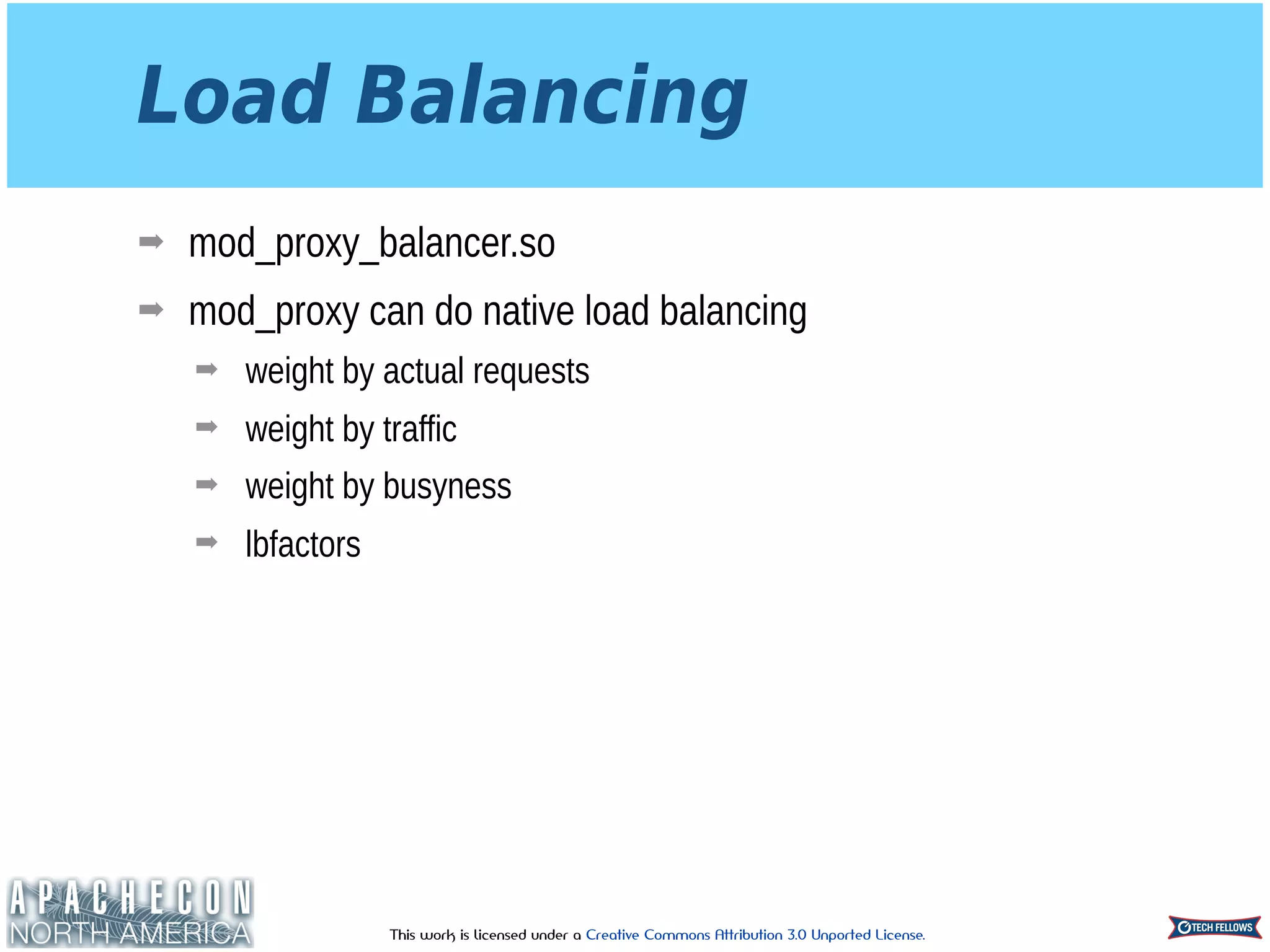 This work is licensed under a Creative Commons Attribution 3.0 Unported License.
Load Balancing
➡ mod_proxy_balancer.so
➡ mod_proxy can do native load balancing
➡ weight by actual requests
➡ weight by traffic
➡ weight by busyness
➡ lbfactors
 
