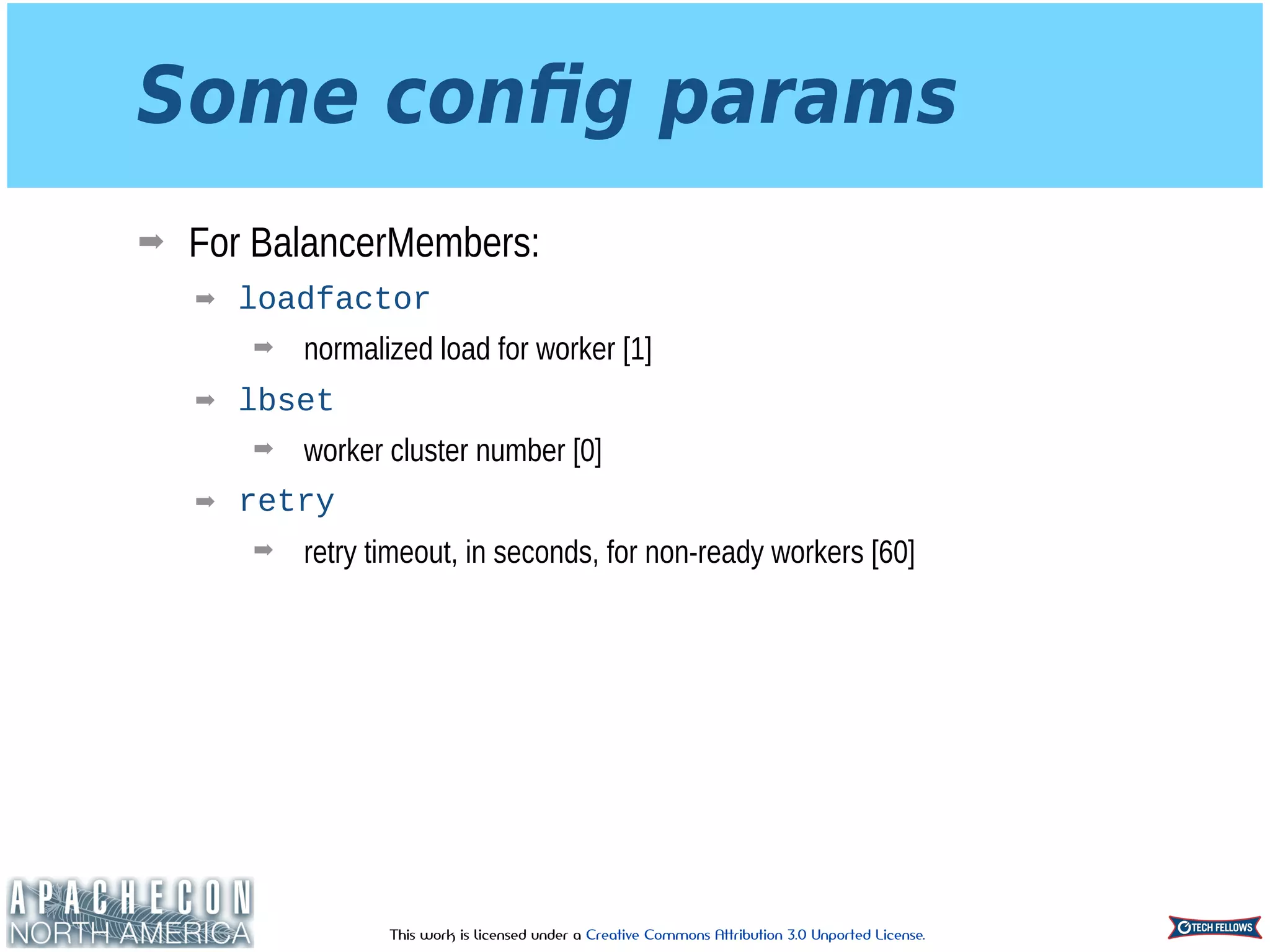This work is licensed under a Creative Commons Attribution 3.0 Unported License.
Some conﬁg params
➡ For BalancerMembers:
➡ loadfactor
➡ normalized load for worker [1]
➡ lbset
➡ worker cluster number [0]
➡ retry
➡ retry timeout, in seconds, for non-ready workers [60]
 