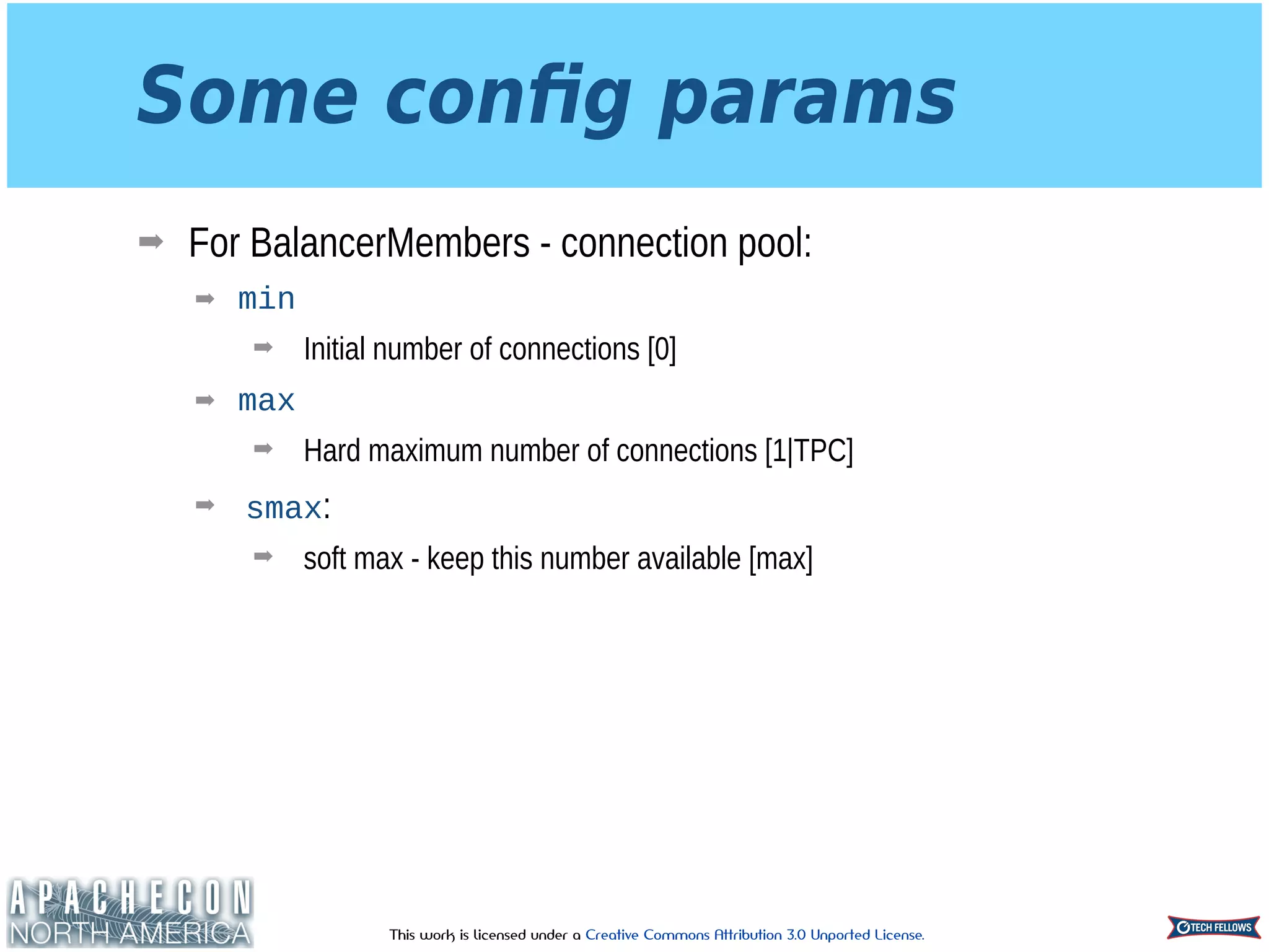 This work is licensed under a Creative Commons Attribution 3.0 Unported License.
Some conﬁg params
➡ For BalancerMembers - connection pool:
➡ min
➡ Initial number of connections [0]
➡ max
➡ Hard maximum number of connections [1|TPC]
➡ smax:
➡ soft max - keep this number available [max]
 