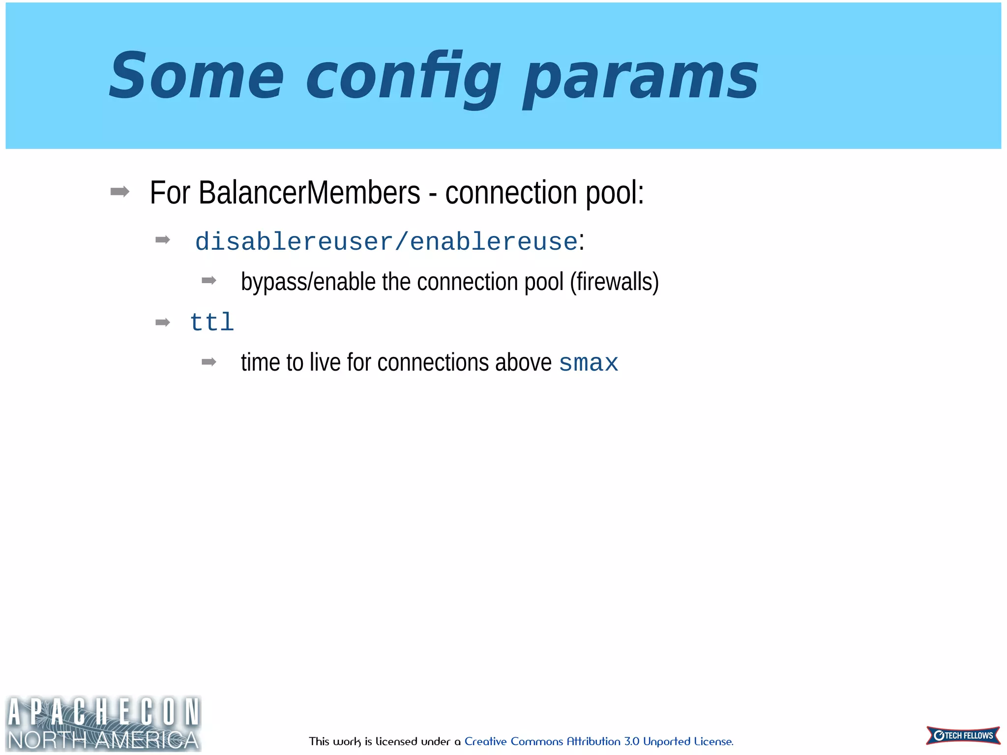 This work is licensed under a Creative Commons Attribution 3.0 Unported License.
Some conﬁg params
➡ For BalancerMembers - connection pool:
➡ disablereuser/enablereuse:
➡ bypass/enable the connection pool (firewalls)
➡ ttl
➡ time to live for connections above smax
 