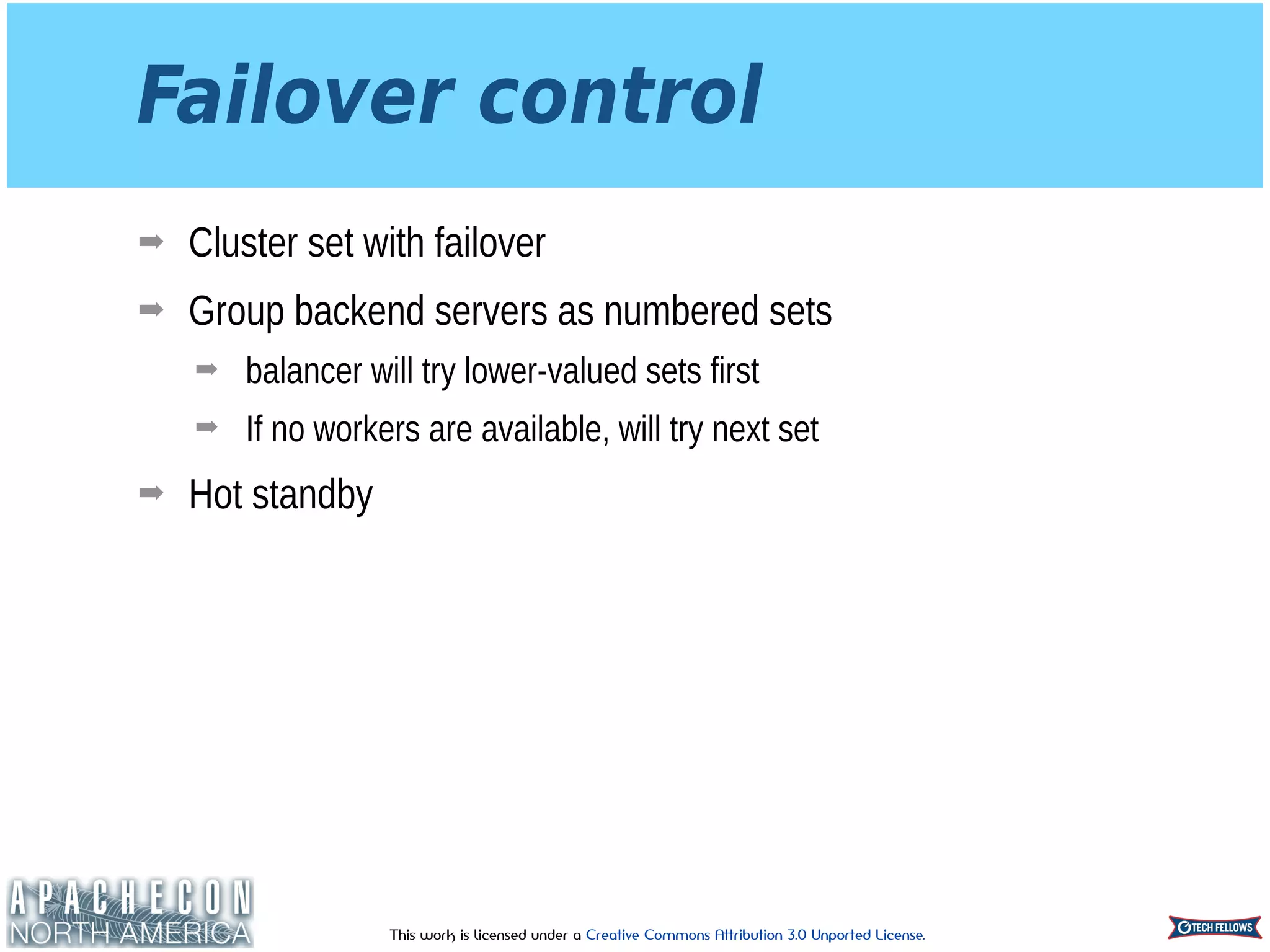 This work is licensed under a Creative Commons Attribution 3.0 Unported License.
Failover control
➡ Cluster set with failover
➡ Group backend servers as numbered sets
➡ balancer will try lower-valued sets first
➡ If no workers are available, will try next set
➡ Hot standby
 