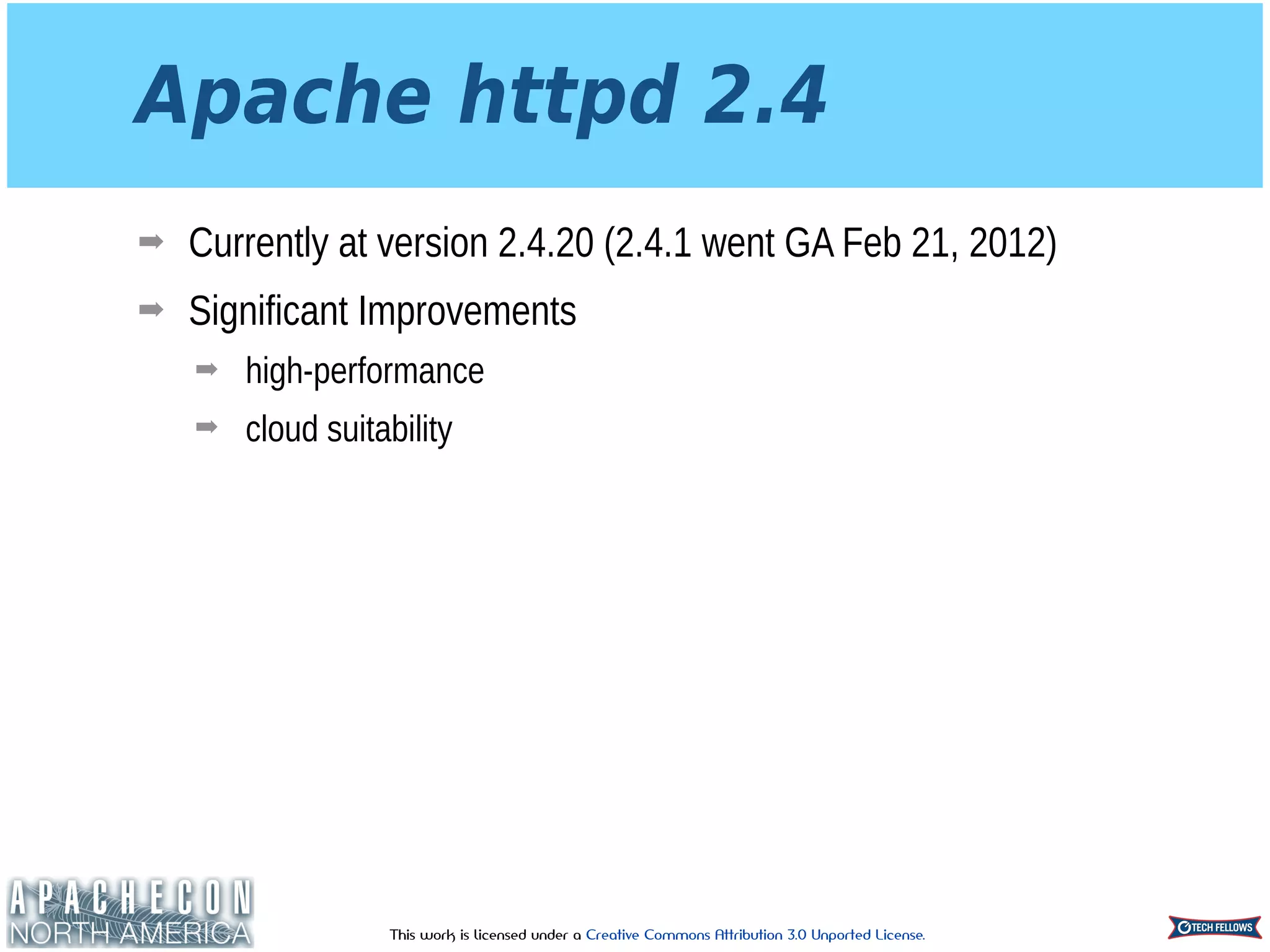 This work is licensed under a Creative Commons Attribution 3.0 Unported License.
Apache httpd 2.4
➡ Currently at version 2.4.20 (2.4.1 went GA Feb 21, 2012)
➡ Significant Improvements
➡ high-performance
➡ cloud suitability
 