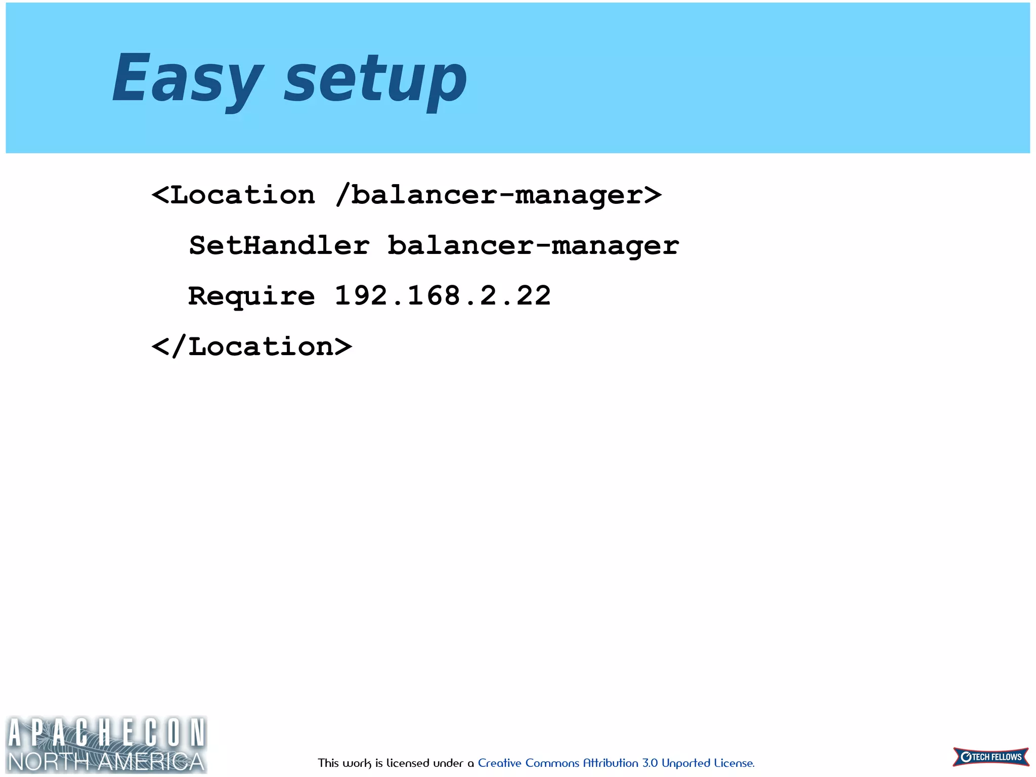 This work is licensed under a Creative Commons Attribution 3.0 Unported License.
Easy setup
<Location /balancer-manager>
SetHandler balancer-manager
Require 192.168.2.22
</Location>
 