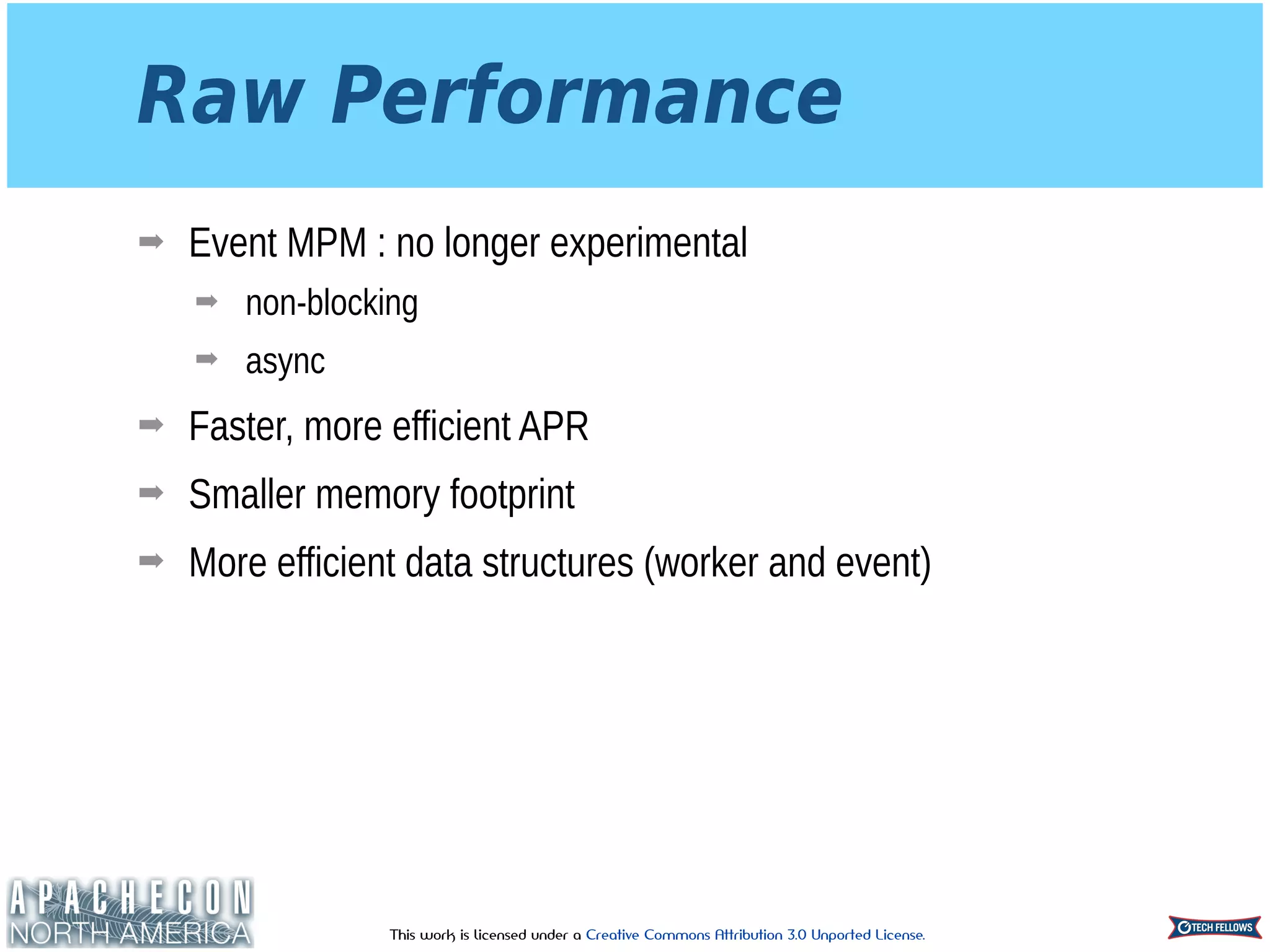 This work is licensed under a Creative Commons Attribution 3.0 Unported License.
Raw Performance
➡ Event MPM : no longer experimental
➡ non-blocking
➡ async
➡ Faster, more efficient APR
➡ Smaller memory footprint
➡ More efficient data structures (worker and event)
 